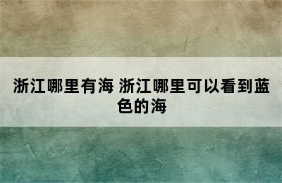 浙江哪里有海 浙江哪里可以看到蓝色的海